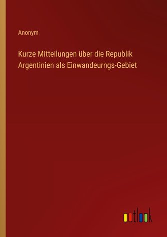 Kurze Mitteilungen über die Republik Argentinien als Einwandeurngs-Gebiet
