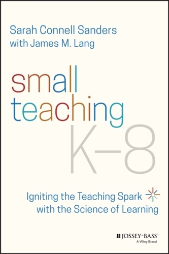 Small Teaching K-8 - Igniting the Teaching Spark with the Science of Learning