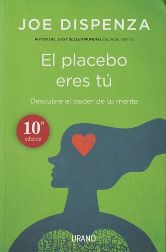 El placebo eres tú : cómo ejercer el poder de la mente