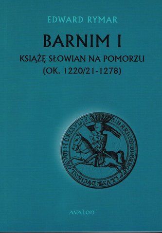 Barnim I Książe Słowian na Pomorzu (ok. 1220/21-1278)