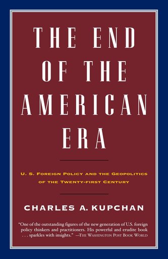 The End of the American Era: U.S. Foreign Policy and the Geopolitics of the Twenty-First Century