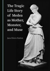 The Tragic Life Story of Medea as Mother, Monster, and Muse