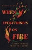 When Everything`s on Fire - Faith Forged from the Ashes