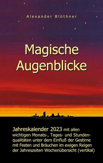 Magische Augenblicke - Jahreskalender 2023 mit allen wichtigen Monats-, Tages- und Stundenqualitäten unter dem Einfluss der Gest