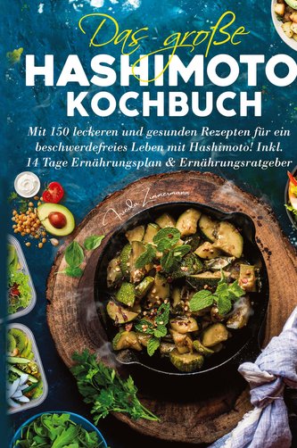 Das große Hashimoto Kochbuch - Mit 150 leckeren und gesunden Rezepten für ein beschwerdefreies Leben mit Hashimoto!
