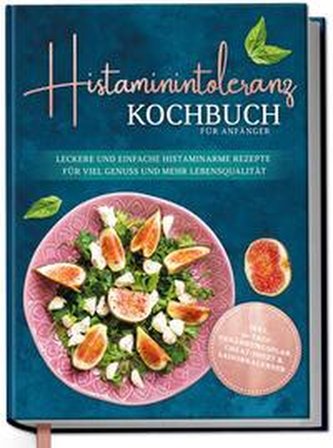 Histaminintoleranz Kochbuch für Anfänger: Leckere und einfache histaminarme Rezepte für viel Genuss und mehr Lebensqualität - in