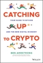 Catching Up to Crypto: Your Guide to Bitcoin and t he New Digital Economy