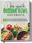Das große Buddha Bowl Kochbuch: 100 leckere und abwechslungsreiche Rezepte Schritt für Schritt zubereiten für eine gesunde und n