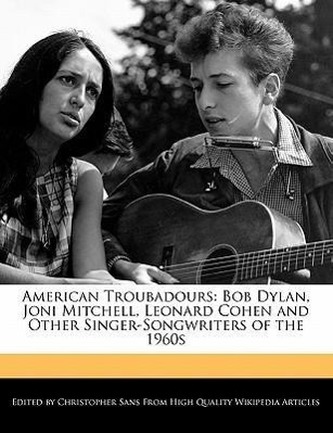 American Troubadours: Bob Dylan, Joni Mitchell, Leonard Cohen and Other Singer-Songwriters of the 1960s