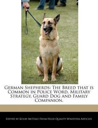 German Shepherds: The Breed That Is Common in Police Word, Military Strategy, Guard Dog and Family Companion.