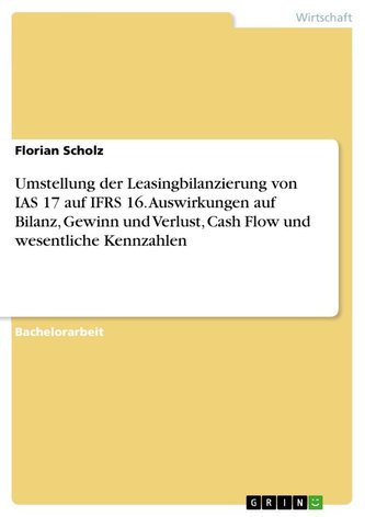 Umstellung der Leasingbilanzierung von IAS 17 auf IFRS 16. Auswirkungen auf Bilanz, Gewinn und Verlust, Cash Flow und wesentlich