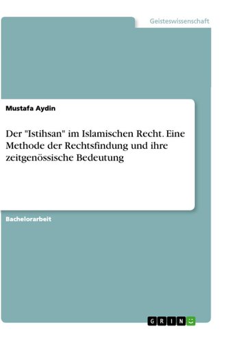 Der "Istihsan" im Islamischen Recht. Eine Methode der Rechtsfindung und ihre zeitgenössische Bedeutung