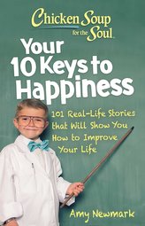 Chicken Soup for the Soul: Your 10 Keys to Happiness: 101 Real-Life Stories That Will Show You How to Improve Your Life