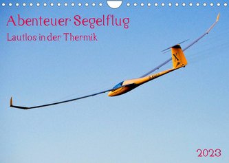 Abenteuer Segelflug Lautlos in der Thermik (Wandkalender 2023 DIN A4 quer)