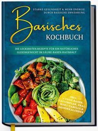 Basisches Kochbuch: Starke Gesundheit & mehr Energie durch basische Ernährung - Die leckersten Rezepte für ein natürliches Gleic