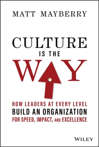 Culture Is the Way - How Leaders at Every Level Build an Organization for Speed, Impact, and Excellence