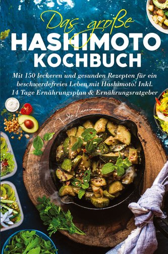 Das große Hashimoto Kochbuch - Mit 150 leckeren und gesunden Rezepten für ein beschwerdefreies Leben mit Hashimoto!
