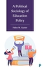 A Political Sociology of Education Policy