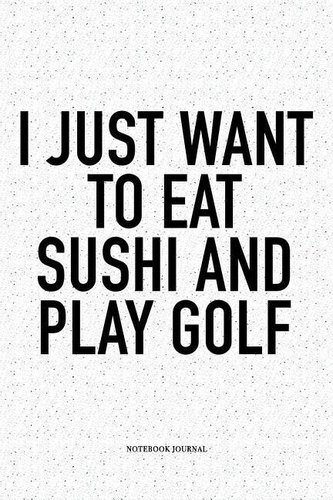 I Just Want to Eat Sushi and Play Golf: A 6x9 Inch Matte Softcover Notebook Diary with 120 Blank Lined Pages and a Funny Golfing