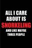 All I Care about Is Snorkeling and Like Maybe Three People: Blank Lined 6x9 Snorkeling Passion and Hobby Journal/Notebooks for P