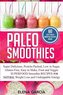 Paleo Smoothies: Super Delicious & Filling, Protein-Packed, Low in Sugar, Gluten-Free, Easy to Make, Fruit and Veggie Superfood
