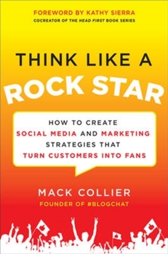 Think Like a Rock Star: How to Create Social Media and Marketing Strategies that Turn Customers into Fans, with a forewo