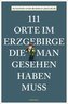111 Orte im Erzgebirge, die man gesehen haben muss
