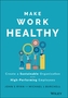 Make Work Healthy - Create a Sustainable Organization with High-Performing Employees