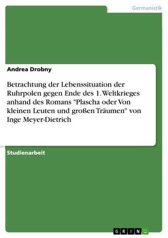 Betrachtung der Lebenssituation der Ruhrpolen gegen Ende des 1. Weltkrieges anhand des Romans "Plascha oder Von kleinen Leuten u