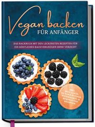 Vegan backen für Anfänger: Das Backbuch mit den leckersten Rezepten für ein köstliches Backvergnügen ohne Verzicht - inkl. Mug C
