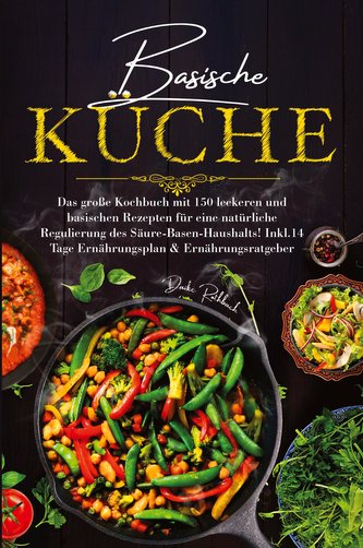 Basische Küche - Das große Kochbuch mit 150 leckeren und basischen Rezepten für eine natürliche Regulierung des Säure-Basen-Haus