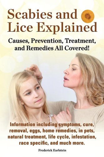 Scabies and Lice Explained. Causes, Prevention, Treatment, and Remedies All Covered! Information Including Symptoms, Removal, Eg