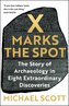X Marks the Spot: The Story of Archaeology in Eight Extraordinary Discoveries