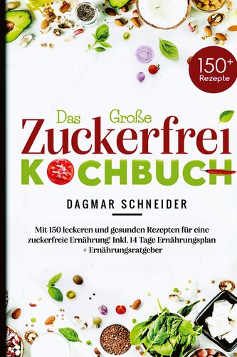 Das Große Zuckerfrei Kochbuch - Mit 150 leckeren und gesunden Rezepten für eine zuckerfreie Ernährung!
