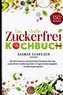 Das Große Zuckerfrei Kochbuch - Mit 150 leckeren und gesunden Rezepten für eine zuckerfreie Ernährung!