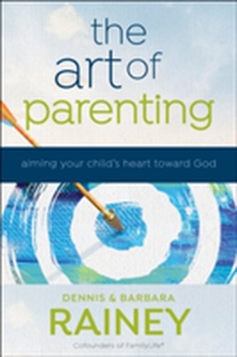 The Art of Parenting - Aiming Your Child`s Heart toward God