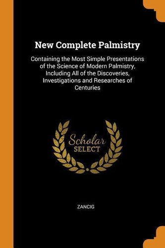 New Complete Palmistry: Containing the Most Simple Presentations of the Science of Modern Palmistry, Including All of the Discov