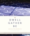 Dwell, Gather, Be