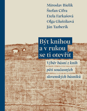 Být knihou a v rukou se ti otevřít - Výběr básní z knih pěti současných slovenských básníků Být knihou a v rukou se ti otevřít - Výběr básní z knih pěti současných slovenských básníků