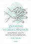 Zranieni w dzieciństwie. Jak rozpoznać i uleczyć matczyną lub ojcowską ranę