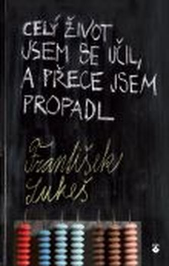 Celý život jsem se učil, a přece jsem propadl