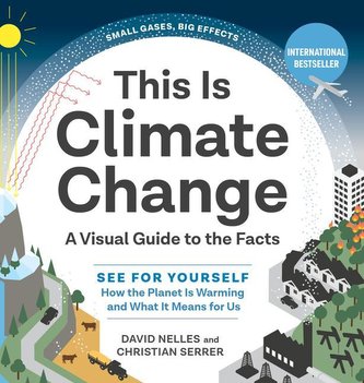 This Is Climate Change: A Visual Guide to the Facts--See for Yourself How the Planet Is Warming and What It Means for Us