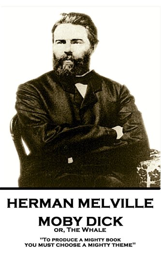 Herman Melville - Moby Dick Or, the Whale: To Produce a Mighty Book, You Must Choose a Mighty Theme