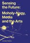 Sensing the Future: Moholy-Nagy, Media and the Arts