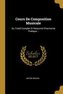Cours De Composition Musicale: Ou Traité Complet Et Raisonné D'harmonie Pratique...
