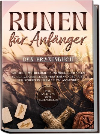 Runen für Anfänger - Das Praxisbuch: Wie Sie die Mythologie und Symbolik der alten Schriftzeichen leicht verstehen und Schritt f