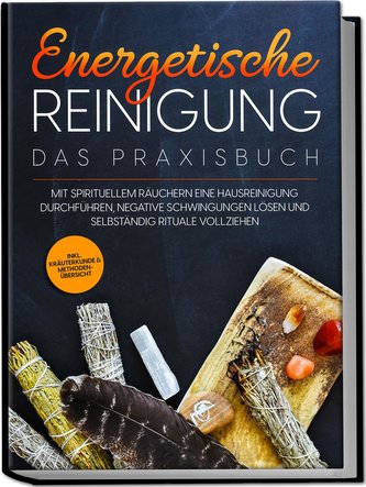 Energetische Reinigung - Das Praxisbuch: Mit spirituellem Räuchern eine Hausreinigung durchführen, negative Schwingungen lösen u