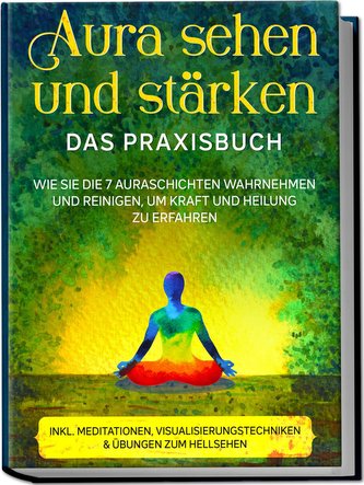 Aura sehen und stärken - Das Praxisbuch: Wie Sie die 7 Auraschichten wahrnehmen und reinigen, um Kraft und Heilung zu erfahren -
