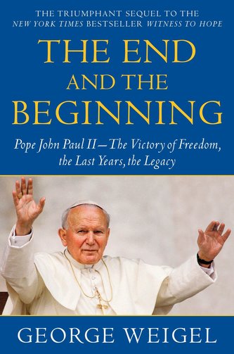 The End and the Beginning: Pope John Paul II--The Victory of Freedom, the Last Years, the Legacy