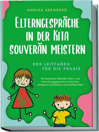 Elterngespräche in der Kita souverän meistern - Der Leitfaden für die Praxis: Mit bewährten Methoden Eltern- und Entwicklungsges